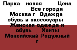 Парка , новая , 44 › Цена ­ 18 000 - Все города, Москва г. Одежда, обувь и аксессуары » Женская одежда и обувь   . Ханты-Мансийский,Радужный г.